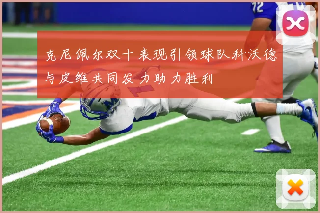 克尼佩尔双十表现引领球队科沃德与皮维共同发力助力胜利