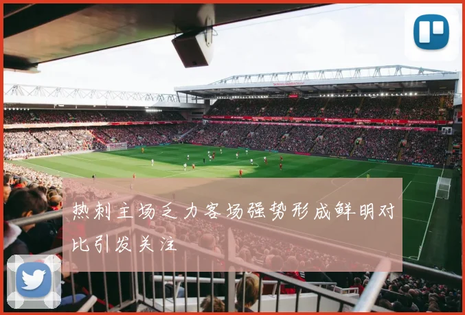 热刺主场乏力客场强势形成鲜明对比引发关注