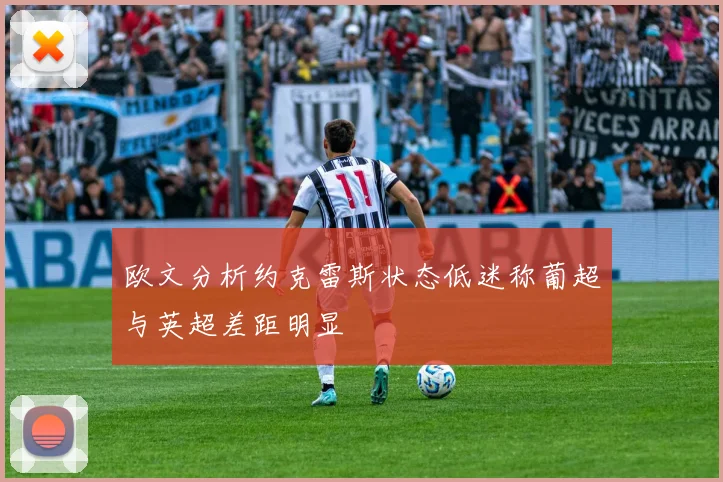 欧文分析约克雷斯状态低迷称葡超与英超差距明显