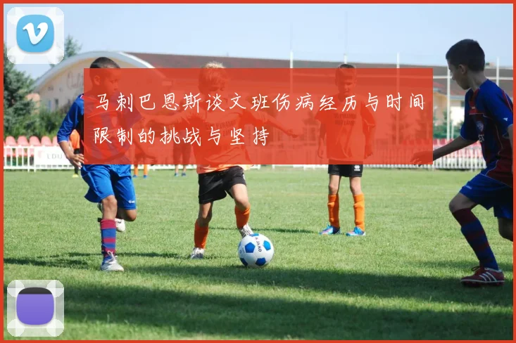 马刺巴恩斯谈文班伤病经历与时间限制的挑战与坚持