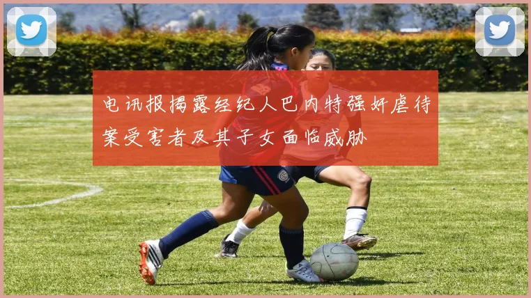 电讯报揭露经纪人巴内特强奸虐待案受害者及其子女面临威胁
