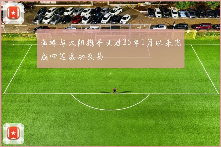 黄蜂与太阳携手共进25年1月以来完成四笔成功交易