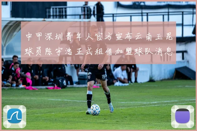 中甲深圳青年人官方宣布云南玉昆球员陈宇浩正式租借加盟球队消息