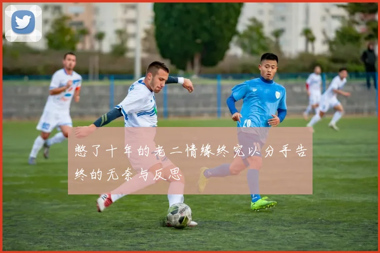 憋了十年的老二情缘终究以分手告终的无奈与反思
