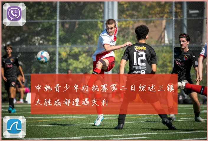 中韩青少年对抗赛第二日综述三镇大胜成都遭遇失利