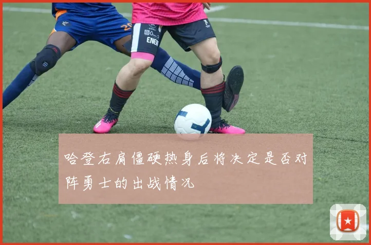 哈登右肩僵硬热身后将决定是否对阵勇士的出战情况