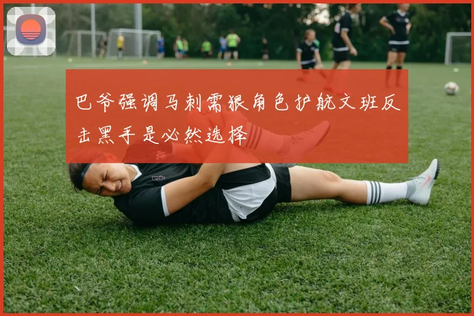 巴爷强调马刺需狠角色护航文班反击黑手是必然选择