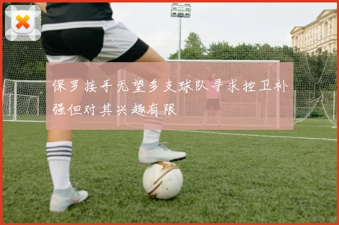 保罗接手无望多支球队寻求控卫补强但对其兴趣有限